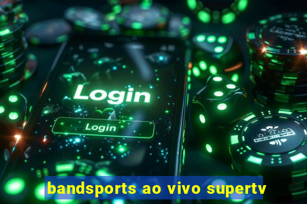 bandsports ao vivo supertv